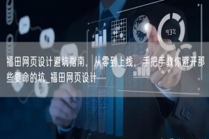 福田网页设计避坑指南，从零到上线，手把手教你避开那些要命的坑_福田网页设计