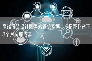 高端服装设计图网站避坑指南，5招帮你省下3个月试错成本