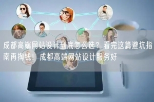 成都高端网站设计到底怎么选？看完这篇避坑指南再掏钱！成都高端网站设计服务好