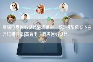 高端电商网站设计避坑指南，这5招帮你省下百万试错成本|高端电子商务网站设计