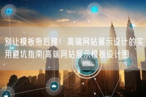 别让模板拖后腿！高端网站展示设计的实用避坑指南|高端网站展示模板设计图
