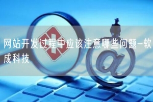 网站开发过程中应该注意哪些问题-软成科技