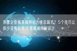 东营企业做高端网站为啥总踩坑？5个技巧让你少花冤枉钱|东营高端网站设计